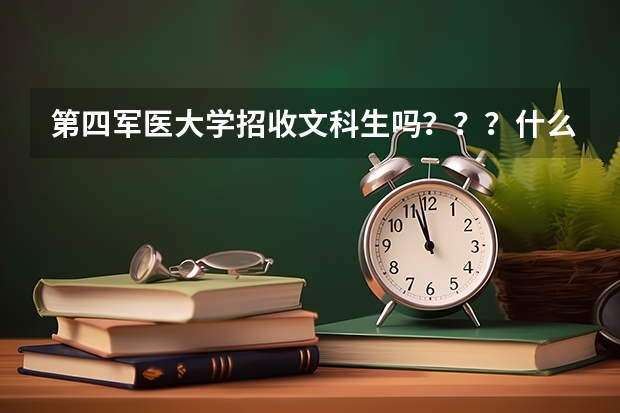第四军医大学招收文科生吗？？？什么专业招？？