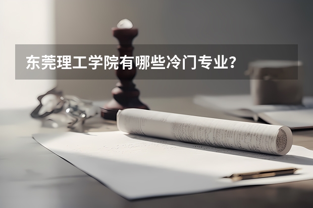 东莞理工学院有哪些冷门专业？