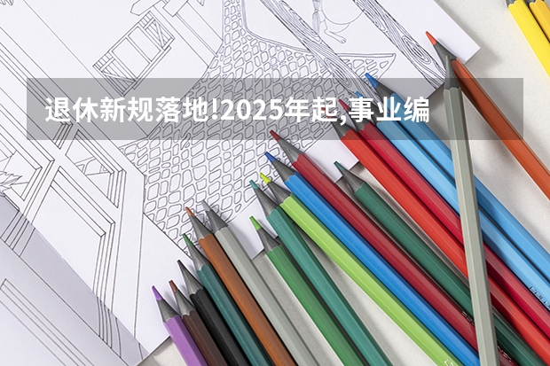 退休新规落地!2025年起,事业编制能弹性延迟三年吗?