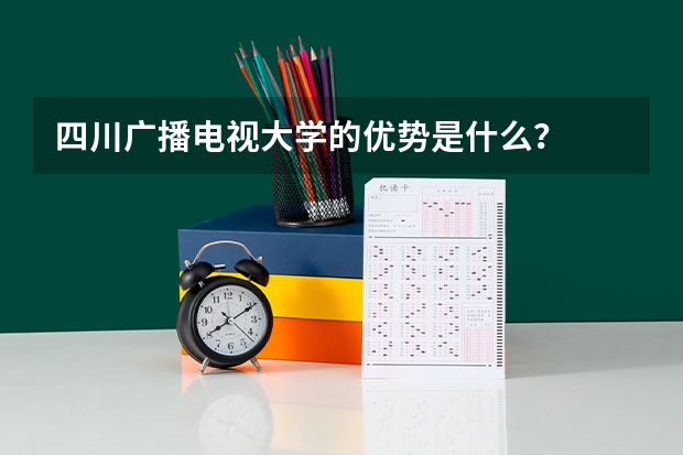 四川广播电视大学的优势是什么？