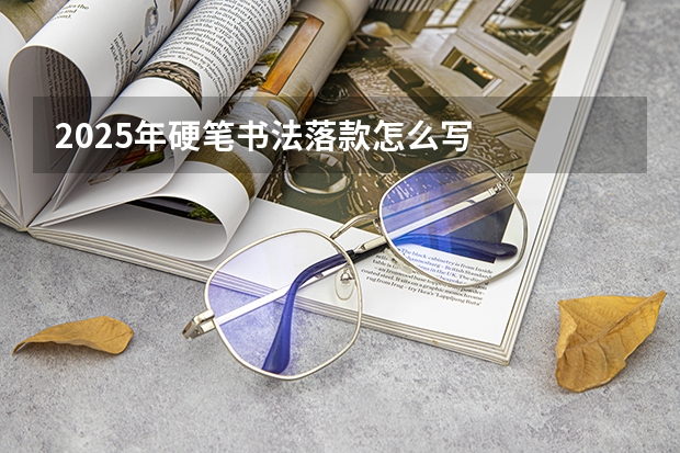 2025年硬笔书法落款怎么写