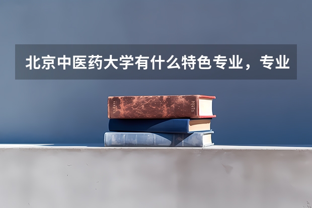 北京中医药大学有什么特色专业，专业排名如何