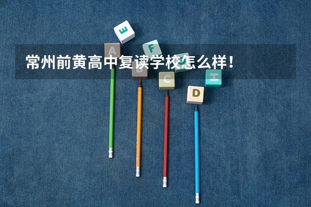 常州前黄高中复读学校怎么样！