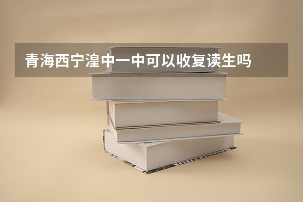 青海西宁湟中一中可以收复读生吗