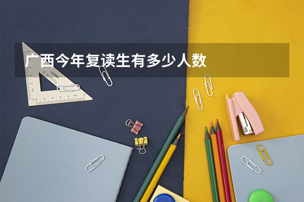广西今年复读生有多少人数