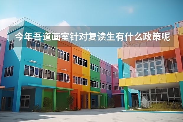 今年吾道画室针对复读生有什么政策呢？