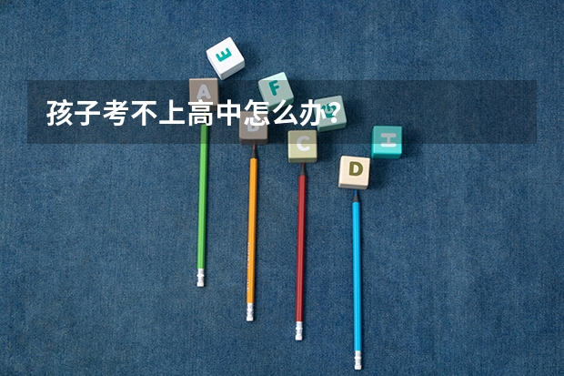 孩子考不上高中怎么办？