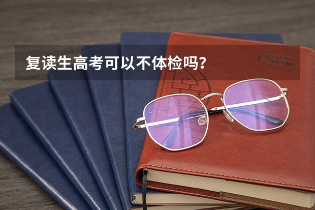 复读生高考可以不体检吗？