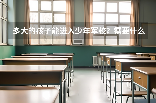 多大的孩子能进入少年军校？需要什么样的条件？