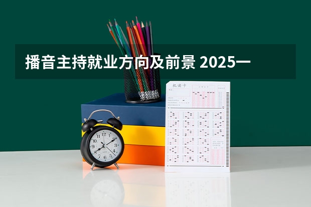 播音主持就业方向及前景 2025一个月工资大概多少钱