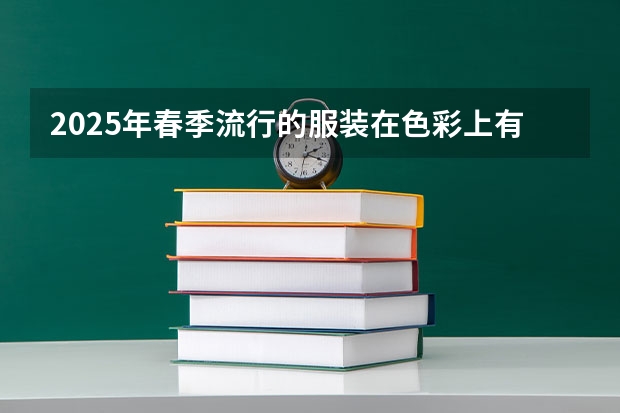 2025年春季流行的服装在色彩上有什么趋势？