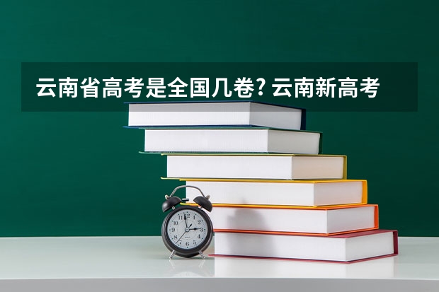 云南省高考是全国几卷? 云南新高考是从哪一年开始实行？