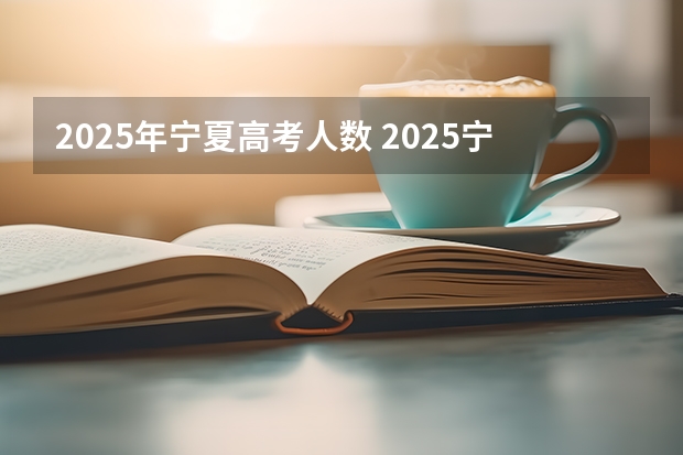 2025年宁夏高考人数 2025宁夏定向选调全面解读