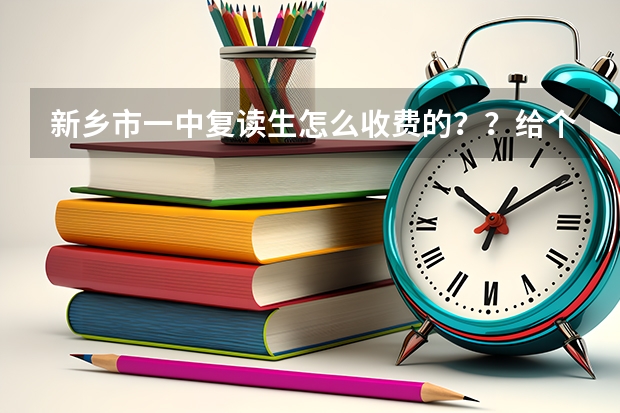 新乡市一中复读生怎么收费的？？给个详细点的 谢谢啊