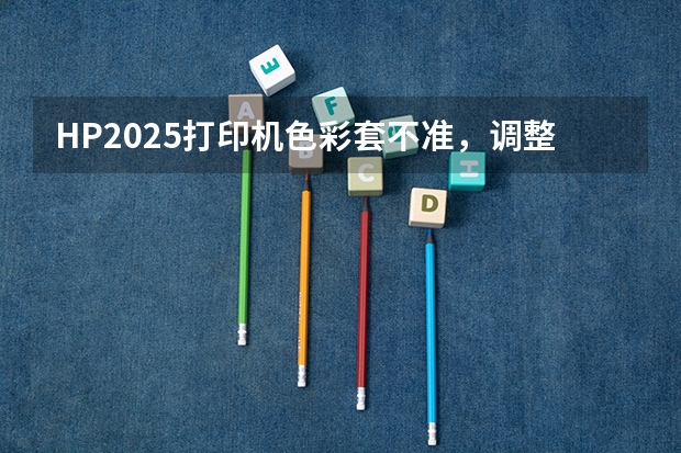 HP2025打印机色彩套不准，调整无效果（2025年流行的衬衫会有怎样的色彩倾向？）