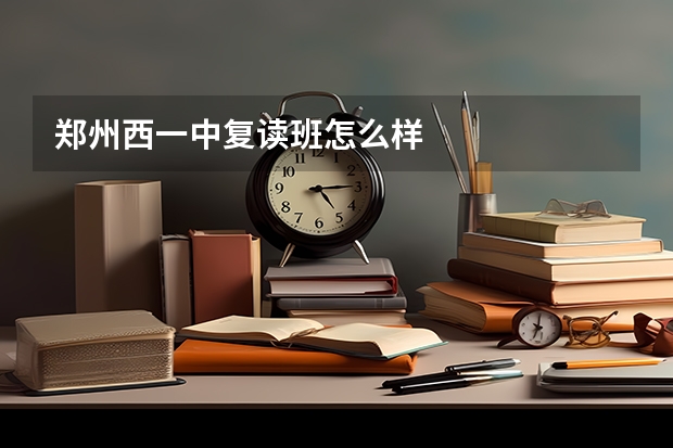 郑州西一中复读班怎么样
