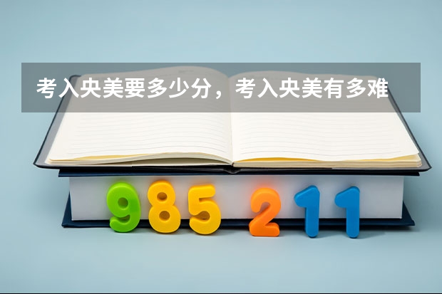 考入央美要多少分，考入央美有多难