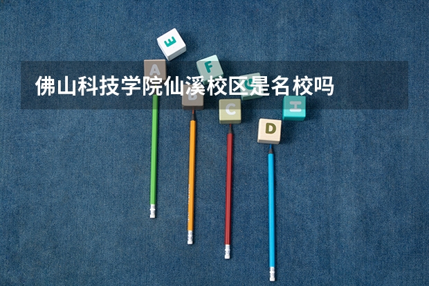 佛山科技学院仙溪校区是名校吗