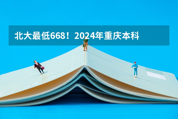 北大最低668！2024年重庆本科批投档分数线公布！ 重庆23年本科一批投档线