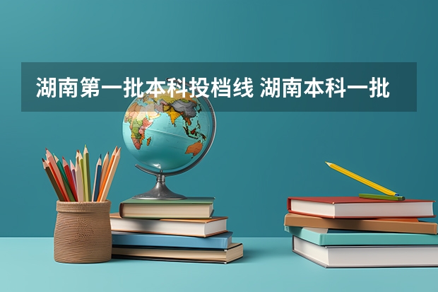 湖南第一批本科投档线 湖南本科一批投档线出炉