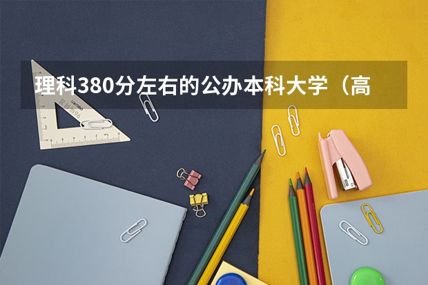 理科380分左右的公办本科大学（高考志愿填报：黑龙江430分左右对应位次大学名单）