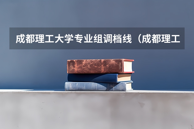 成都理工大学专业组调档线（成都理工b段调档线）