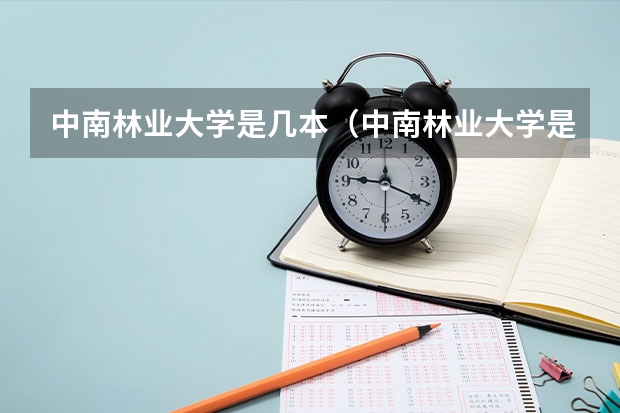 中南林业大学是几本（中南林业大学是几本）