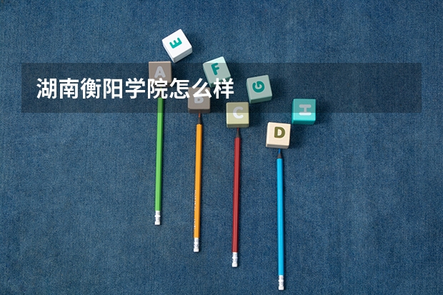 湖南衡阳学院怎么样