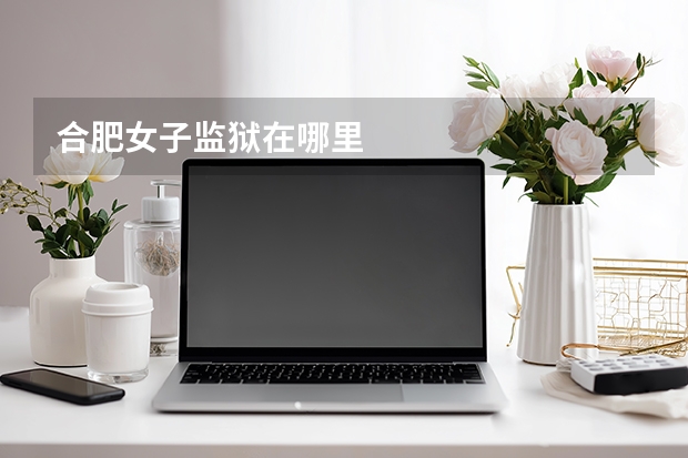 合肥女子监狱在哪里