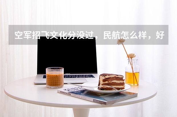 空军招飞文化分没过,民航怎么样,好不好,该不该报,以后出路怎么样?
