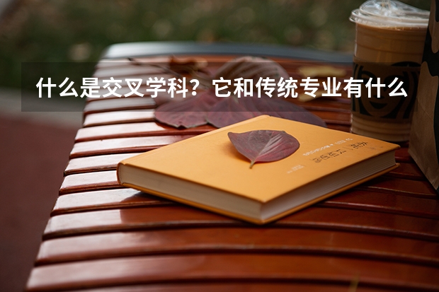 什么是交叉学科？它和传统专业有什么区别？