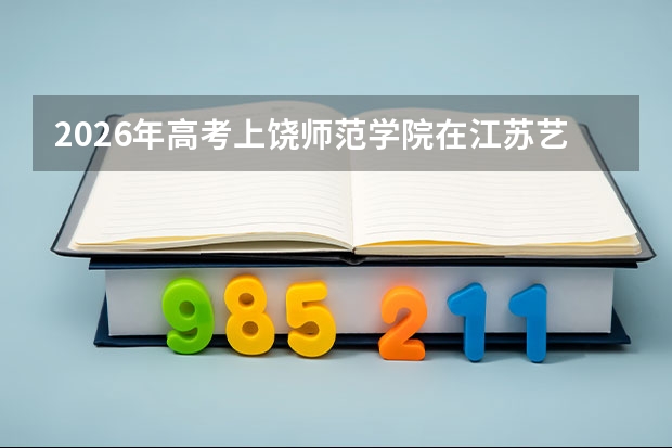 2026年高考上饶师范学院在江苏艺术类投档线预测