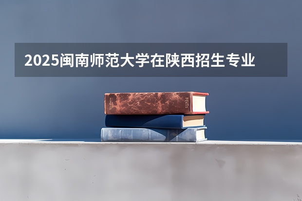2025闽南师范大学在陕西招生专业有哪些 ？（2026参考）