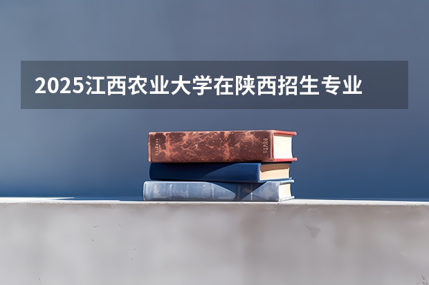 2025江西农业大学在陕西招生专业有哪些 ？（2026参考）