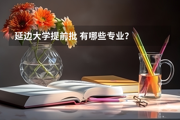 延边大学提前批 有哪些专业？