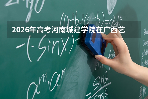2026年高考河南城建学院在广西艺术类投档线预测