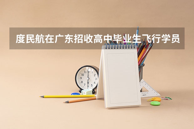 度民航在广东招收高中毕业生飞行学员工作通知 请问民航飞行员对体重是不是很严格？