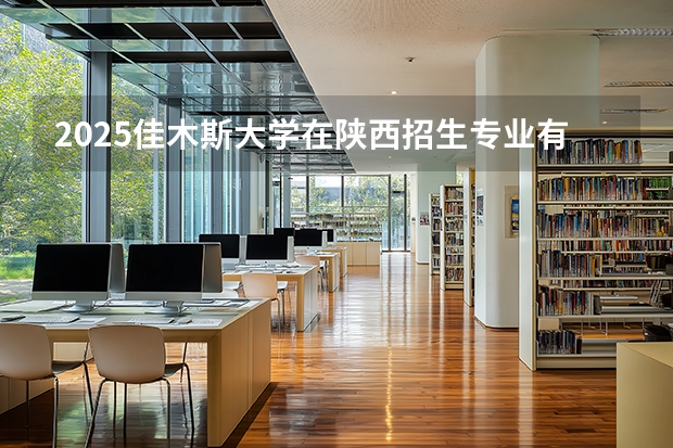 2025佳木斯大学在陕西招生专业有哪些 ？（2026参考）