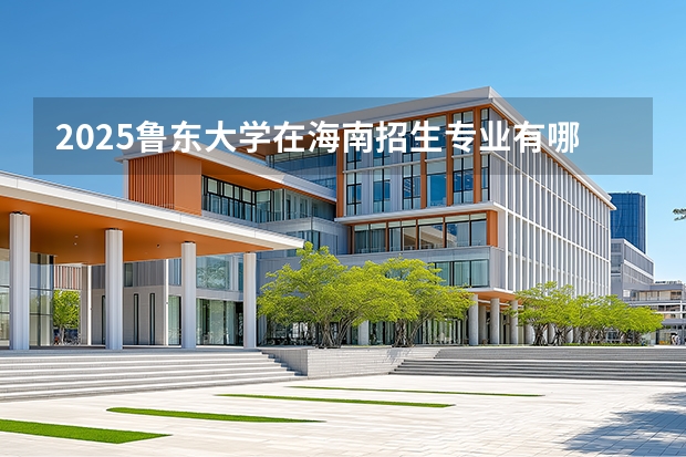 2025鲁东大学在海南招生专业有哪些 ？（2026参考）
