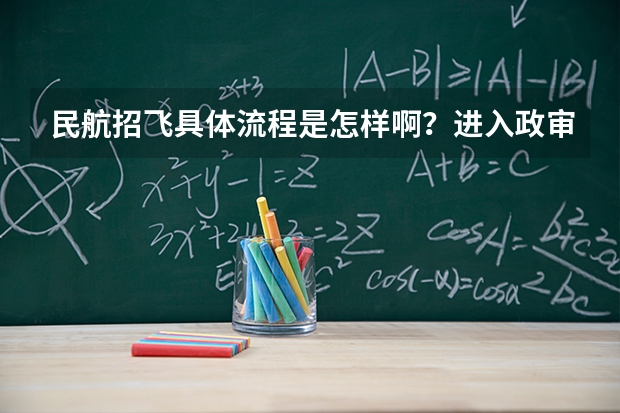 民航招飞具体流程是怎样啊？进入政审是不是以后难度就不大啦？朋友是应届大学本科生。请了解的高人指点啊（高三生注意！不要错过这些上大学的机会）