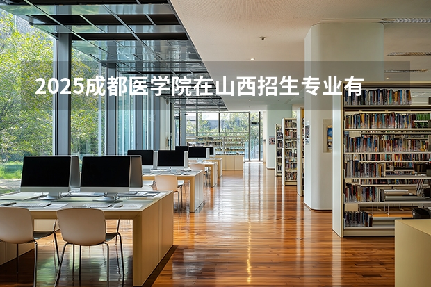 2025成都医学院在山西招生专业有哪些 ？（2026参考）