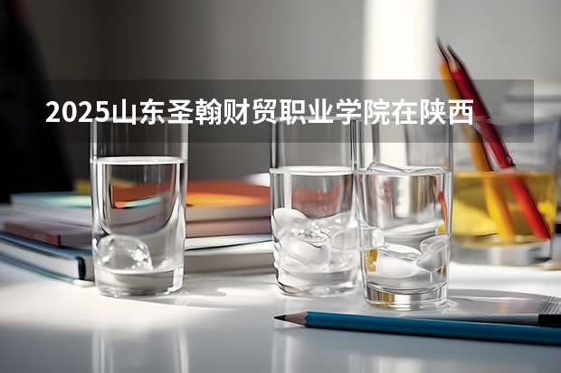 2025山东圣翰财贸职业学院在陕西招生专业有哪些 ？（2026参考）