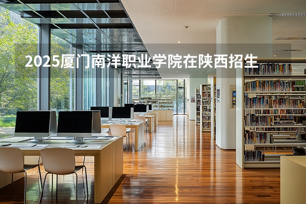 2025厦门南洋职业学院在陕西招生专业有哪些 ？（2026参考）