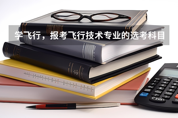 学飞行，报考飞行技术专业的选考科目限制你知道吗？