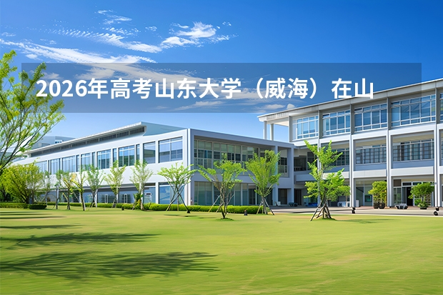 2026年高考山东大学（威海）在山东艺术类投档线预测
