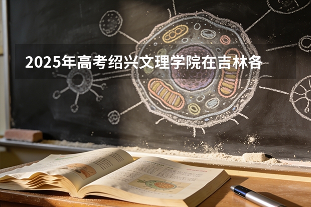 2025年高考绍兴文理学院在吉林各批次选科要求