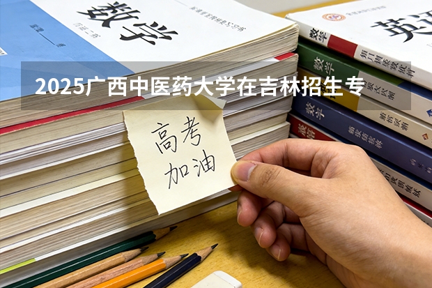 2025广西中医药大学在吉林招生专业有哪些 ？（2026参考）