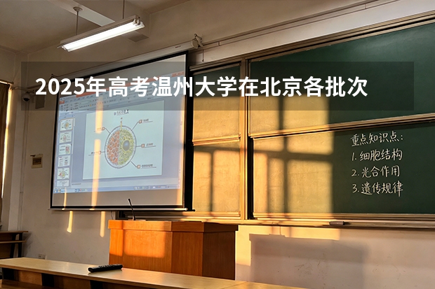 2025年高考温州大学在北京各批次选科要求