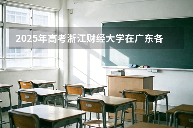 2025年高考浙江财经大学在广东各批次选科要求
