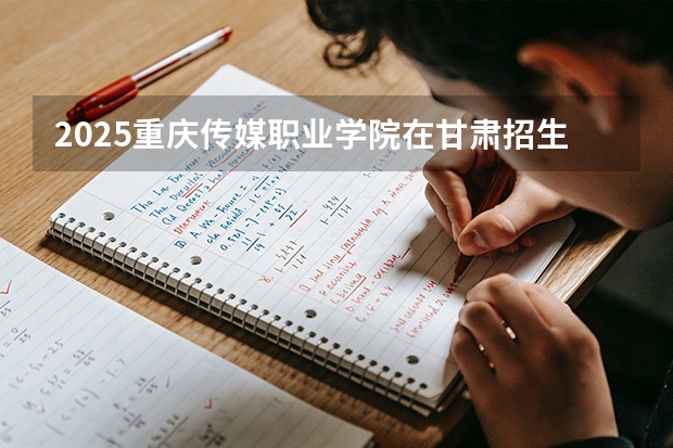 2025重庆传媒职业学院在甘肃招生专业有哪些 ？（2026参考）